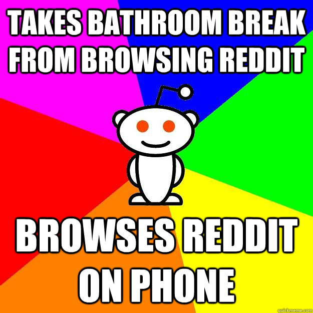 takes bathroom break from browsing reddit browses reddit on phone  Reddit Alien