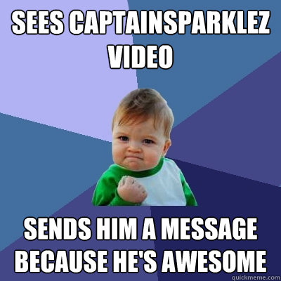 Sees captainsparklez video sends him a message because he's awesome  Success Kid