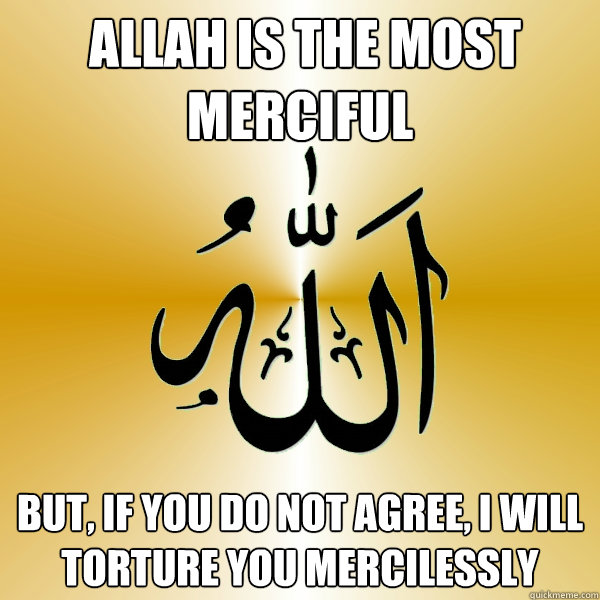  Allah is the most merciful But, if you do not agree, I will torture you mercilessly   