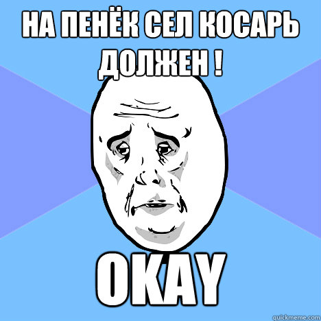 На пенёк сел косарь должен ! okay  Okay Guy