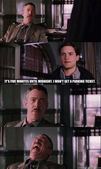 It's five minutes until midnight, I won't get a parking ticket.  JJ Jameson