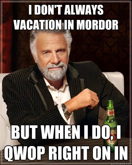 I don't always vacation in Mordor But when I do, I QWOP right on in  The Most Interesting Man In The World