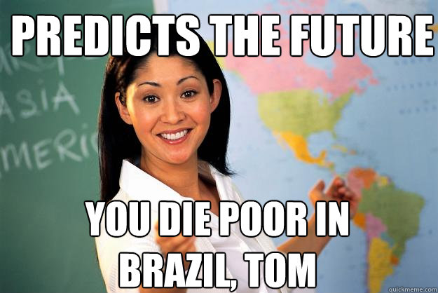 predicts the future  you die poor in brazil, tom  Unhelpful High School Teacher