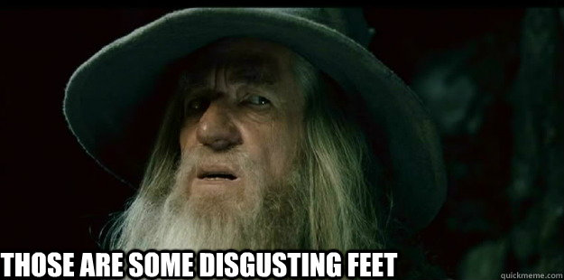                            Those are some disgusting feet  I have no memory Gandalf