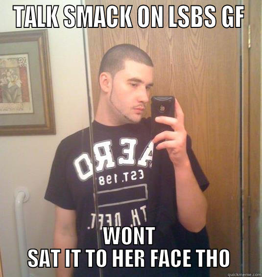 TALK SMACK ON LSBS GF WONT SAT IT TO HER FACE THO Misc