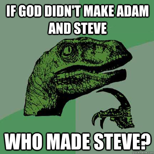 If God Didn't Make Adam and Steve Who made steve?   Philosoraptor