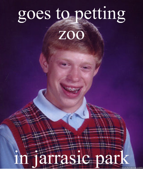 goes to petting zoo in jarrasic park - goes to petting zoo in jarrasic park  Bad Luck Brian