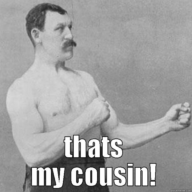  THATS MY COUSIN! overly manly man