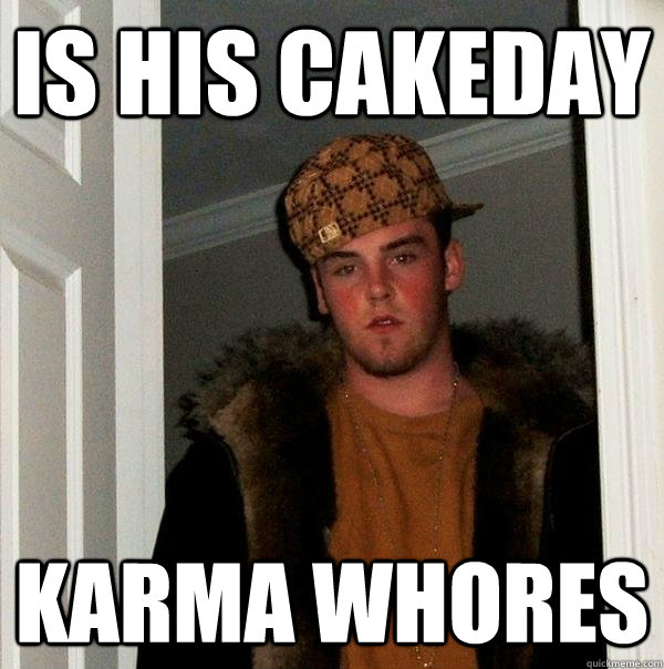 is his cakeday karma whores  Scumbag Steve