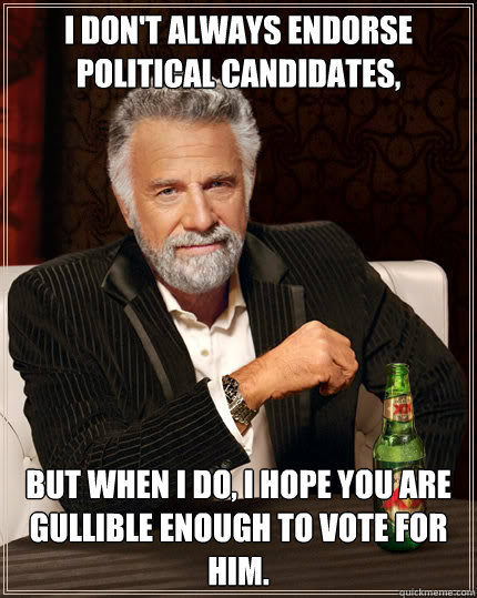 I don't always endorse political candidates, But when I do, I hope you are gullible enough to vote for him.  Dos Equis man