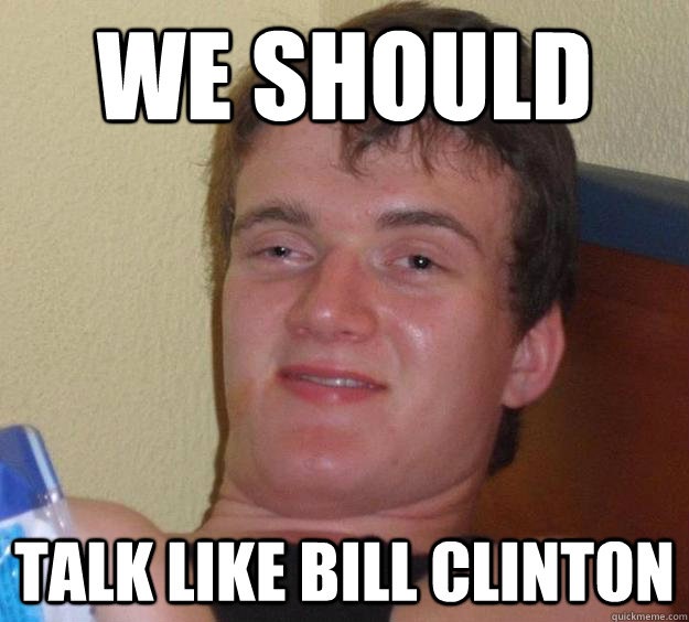 We should Talk like bill clinton  10 Guy