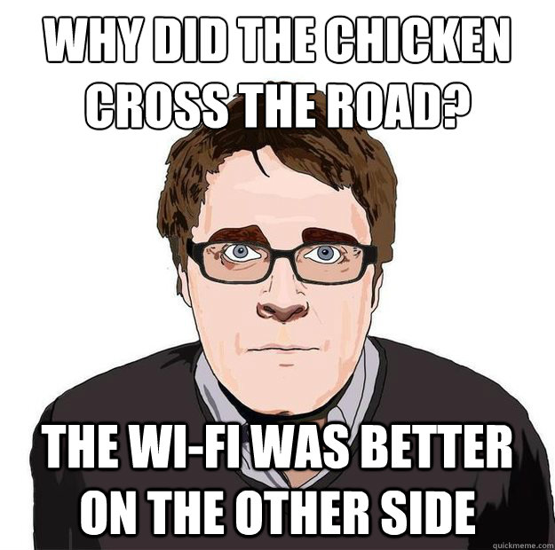 Why did the chicken cross the road? The wi-fi was better on the other side   Always Online Adam Orth