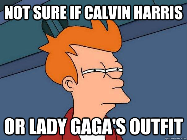 Not sure if Calvin Harris  Or lady gaga's outfit  Futurama Fry