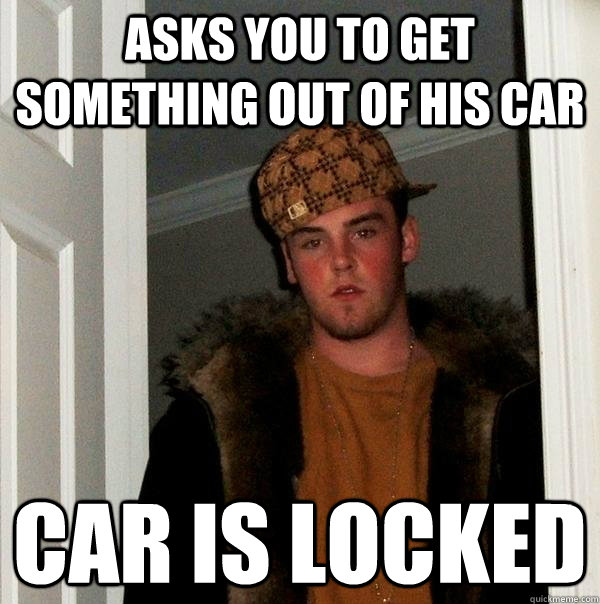 Asks you to get something out of his car car is locked  Scumbag Steve