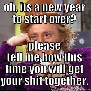 OH, ITS A NEW YEAR TO START OVER? PLEASE TELL ME HOW THIS TIME YOU WILL GET YOUR SHIT TOGETHER. Condescending Wonka