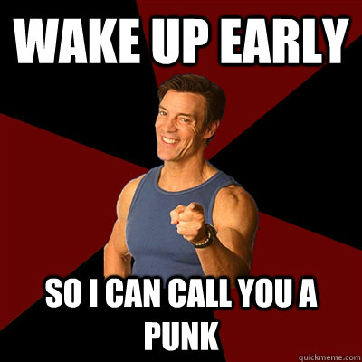 wake up early so i can call you a punk  Tony Horton Meme