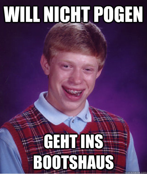 will nicht pogen geht ins bootshaus  Bad Luck Brian