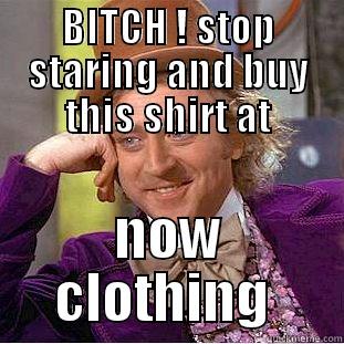 BITCH ! STOP STARING AND BUY THIS SHIRT AT NOW CLOTHING  Condescending Wonka