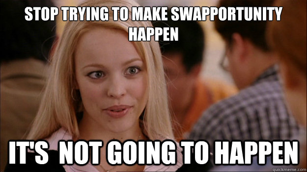 Stop Trying to make swapportunity happen It's  NOT GOING TO HAPPEN - Stop Trying to make swapportunity happen It's  NOT GOING TO HAPPEN  Stop trying to make happen Rachel McAdams