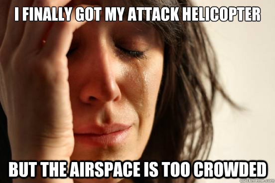 I finally got my Attack Helicopter but The airspace is too crowded  First World Problems