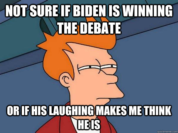 Not sure if Biden is winning the debate Or if his laughing makes me think he is  Futurama Fry