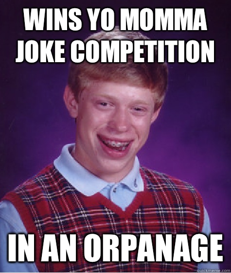 Wins yo momma joke competition In an orpanage  Bad Luck Brian