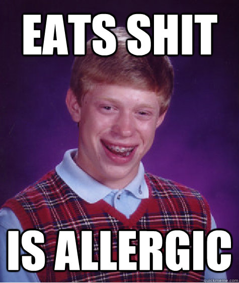 eats shit is allergic - eats shit is allergic  Bad Luck Brian