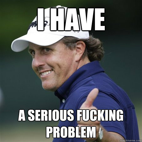 I have a serious fucking problem  Phil Mickelson