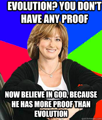 Evolution? You don't have any proof Now believe in God, Because he has more proof than evolution  Sheltering Suburban Mom