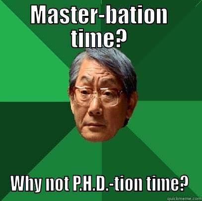 MASTER-BATION TIME? WHY NOT P.H.D.-TION TIME? High Expectations Asian Father