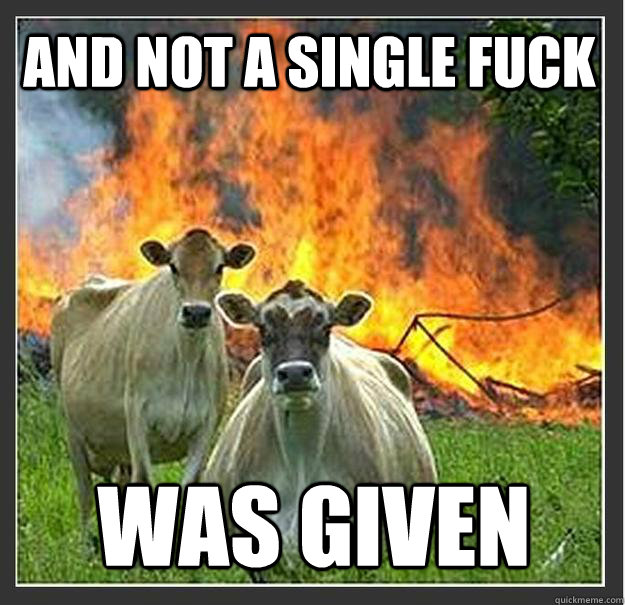 and not a single fuck was given  Evil cows