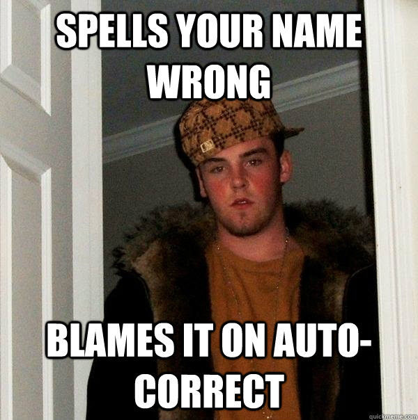 Spells your name wrong blames it on auto-correct  Scumbag Steve