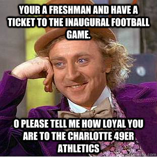 Your a freshman and have a ticket to the inaugural football game.  O please tell me how loyal you are to the Charlotte 49er athletics - Your a freshman and have a ticket to the inaugural football game.  O please tell me how loyal you are to the Charlotte 49er athletics  Condescending Wonka