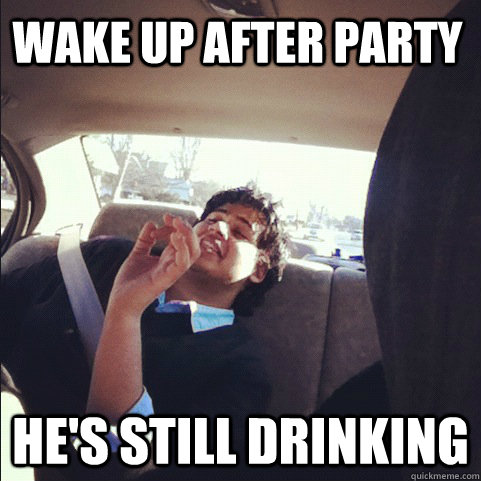 Wake up after party he's still drinking   