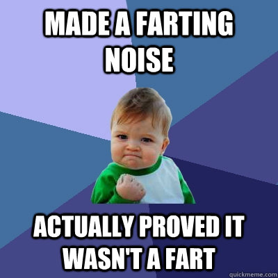 Made a farting noise actually proved it wasn't a fart  Success Kid