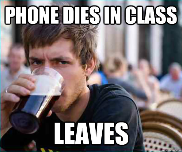 Phone dies in class leaves  Lazy College Senior