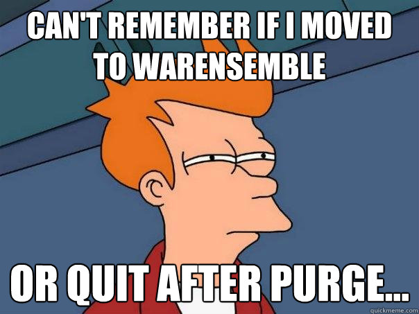 Can't remember if I moved to WarEnsemble Or quit after purge...  Futurama Fry