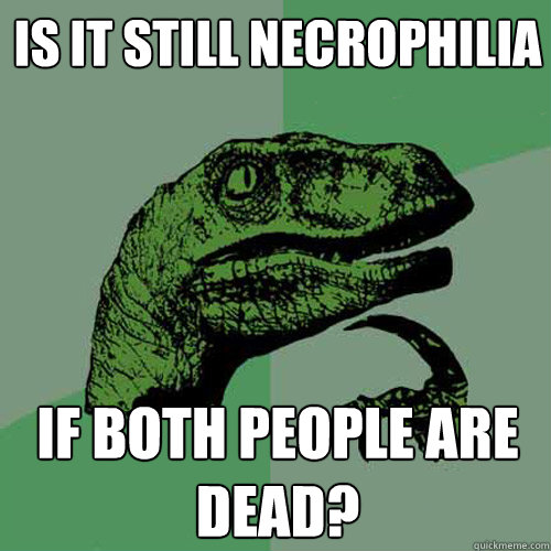 Is it still Necrophilia If both people are dead? - Is it still Necrophilia If both people are dead?  Philosoraptor