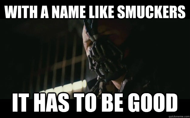 with a name like smuckers it has to be good - with a name like smuckers it has to be good  Badass Bane