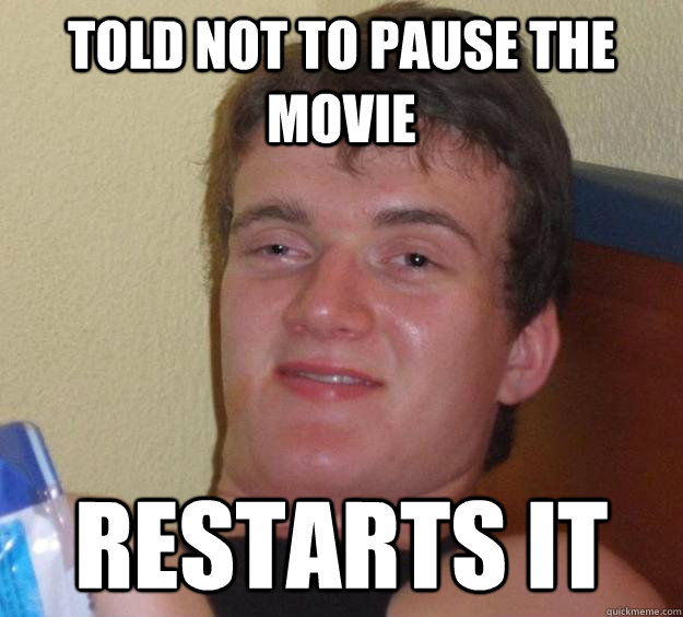 Told not to pause the  movie restarts it - Told not to pause the  movie restarts it  10 Guy