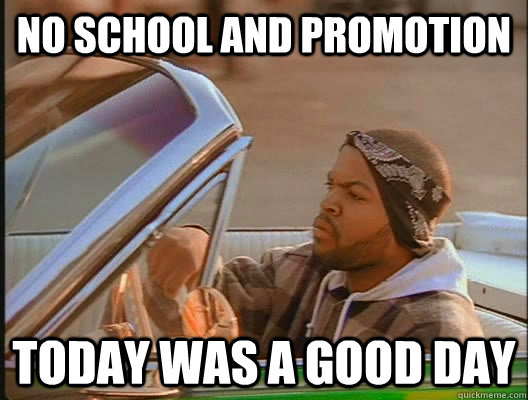 No School and Promotion Today was a good day  today was a good day