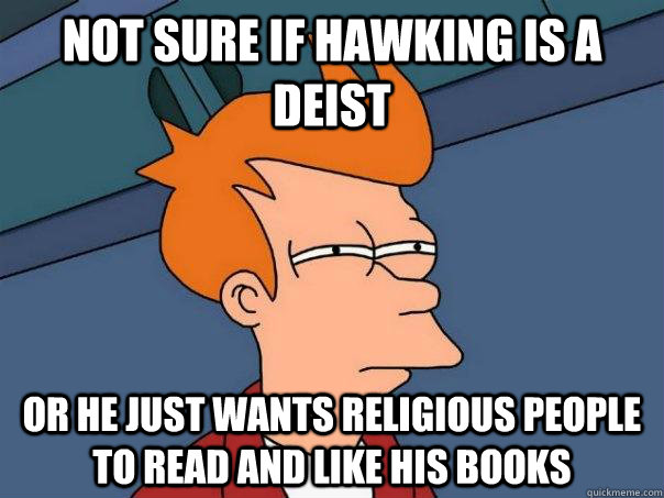 not sure if Hawking is a deist or he just wants religious people to read and like his books - not sure if Hawking is a deist or he just wants religious people to read and like his books  Futurama Fry