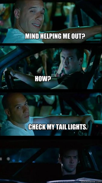 Mind helping me out? How? Check my tail lights. - Mind helping me out? How? Check my tail lights.  Fast and Furious