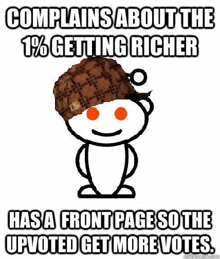 Complains about the 1% getting richer has a  front page so the upvoted get more votes.  Scumbag Reddit