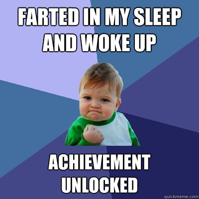 Farted in my sleep and woke up Achievement 
unlocked  Success Kid