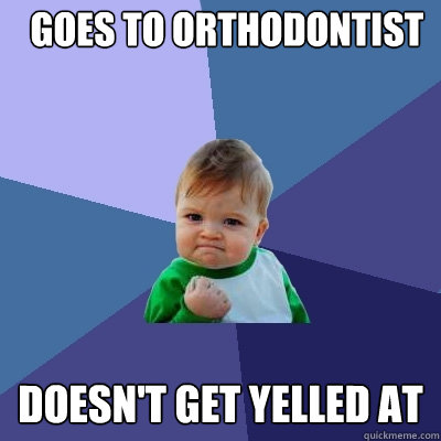 Goes to Orthodontist Doesn't get yelled at - Goes to Orthodontist Doesn't get yelled at  Success Kid