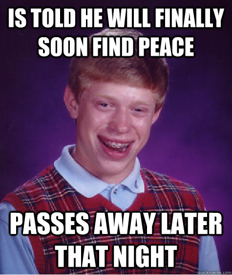 Is told he will finally soon find peace passes away later that night  Bad Luck Brian