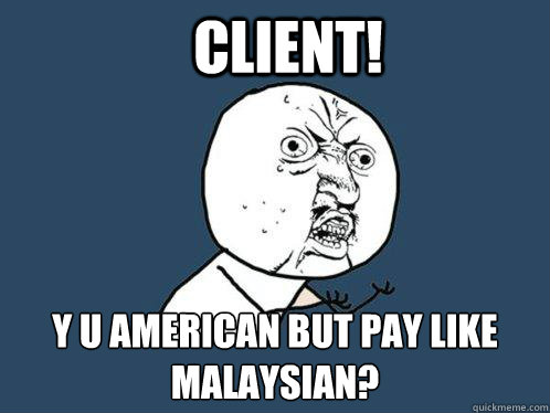 CLIENT!  y u AMERICAN BUT PAY LIKE MALAYSIAN?  Y U No