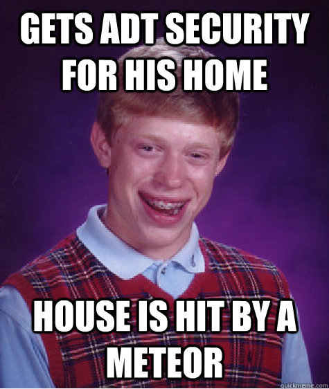 gets adt security for his home house is hit by a meteor - gets adt security for his home house is hit by a meteor  Bad Luck Brian