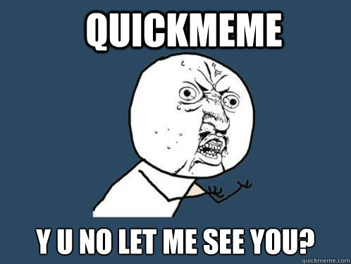 Quickmeme y u no let me see you? - Quickmeme y u no let me see you?  Y U No